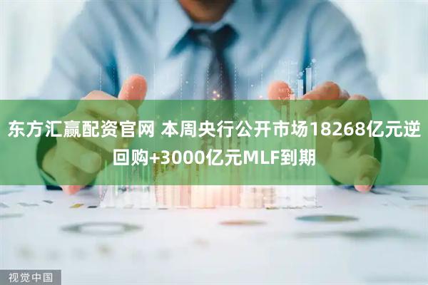 东方汇赢配资官网 本周央行公开市场18268亿元逆回购+3000亿元MLF到期