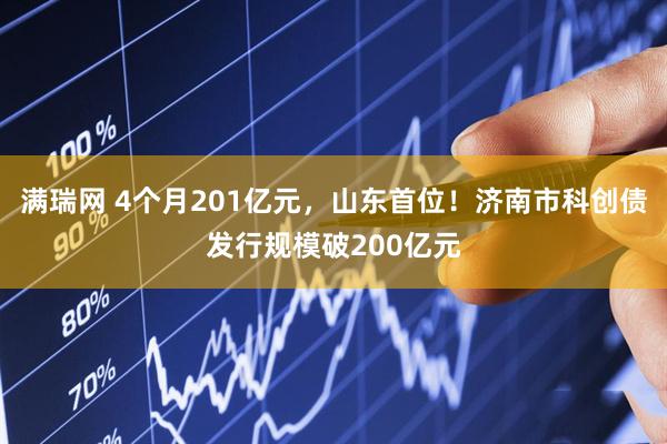 满瑞网 4个月201亿元，山东首位！济南市科创债发行规模破200亿元