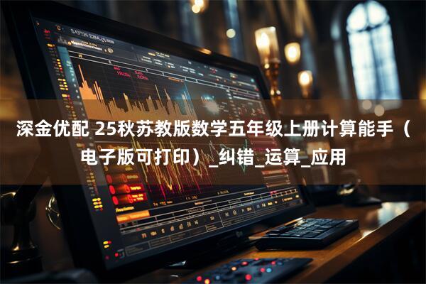 深金优配 25秋苏教版数学五年级上册计算能手（电子版可打印）_纠错_运算_应用