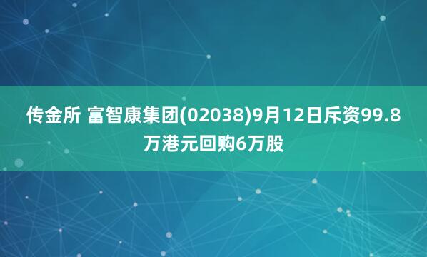 传金所 富智康集团(02038)9月12日斥资99.8万港元回购6万股